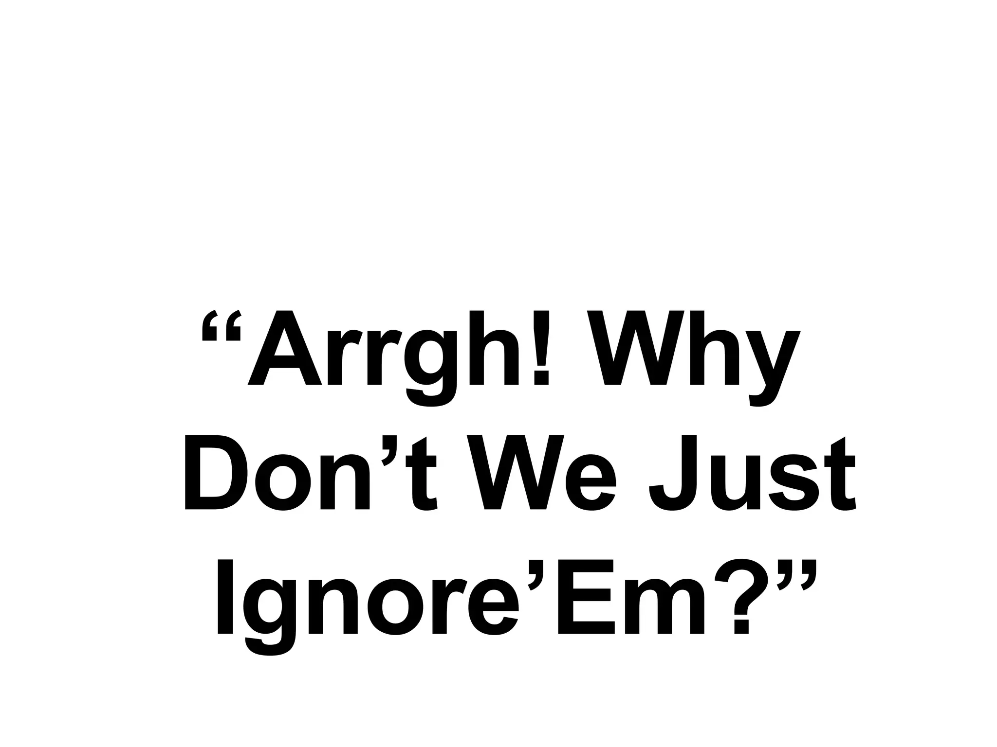 “ Arrgh! Why Don’t We Just Ignore’Em?” 