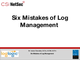 Six Mistakes of Log Management  Dr Anton Chuvakin, GCIA, GCIH, GCFA Six Mistakes of Log Management  