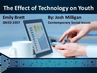 The Effect of Technology on Youth
Emily Brett
GNED 2057
By: Josh Milligan
Contemporary Social Issues
 