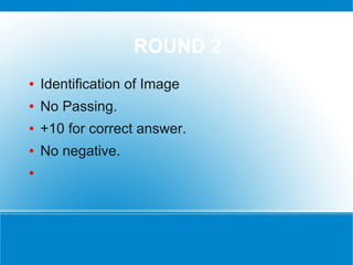 ROUND 2
●   Identification of Image
●   No Passing.
●   +10 for correct answer.
●   No negative.
●
 