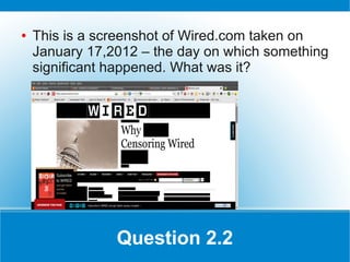 ●   This is a screenshot of Wired.com taken on
    January 17,2012 – the day on which something
    significant happened. What was it?




                Question 2.2
 