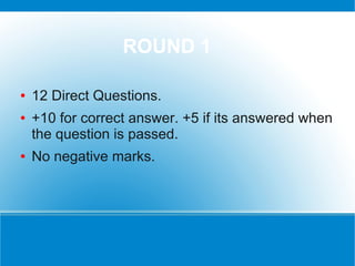 ROUND 1

●   12 Direct Questions.
●   +10 for correct answer. +5 if its answered when
    the question is passed.
●   No negative marks.
 