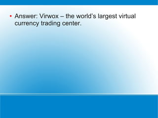 ●   Answer: Virwox – the world’s largest virtual
    currency trading center.
 