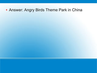 ●   Answer: Angry Birds Theme Park in China
 