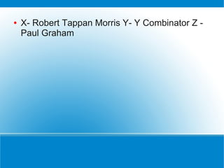 ●   X- Robert Tappan Morris Y- Y Combinator Z -
    Paul Graham
 
