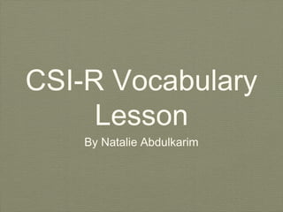 CSI-R Vocabulary
Lesson
By Natalie Abdulkarim

 