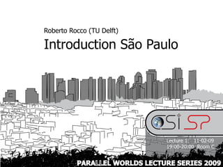 Roberto Rocco (TU Delft)

Introduction São Paulo




                               Lecture 1: 11-02-09
                               19:00-20:00 Room C


          PARALLEL WORLDS LECTURE SERIES 2009
 