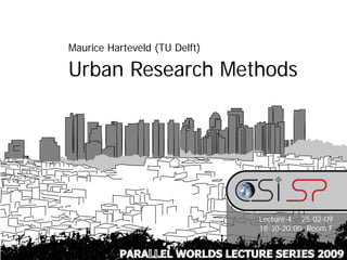 Maurice Harteveld (TU Delft)

Urban Research Methods




                               Lecture 4: 25-02-09
                               18:30-20:00 Room F


          PARALLEL WORLDS LECTURE SERIES 2009
 