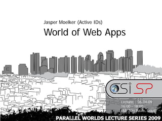 Jasper Moelker (Active IDs)

World of Web Apps




                              Lecture: 06-04-09
                              16:00 - 18:00
                              IAB, São Paulo, Brazil

     PARALLEL WORLDS LECTURE SERIES 2009
 