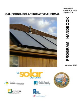 CALIFORNIA
                                      PUBLIC UTILITIES
                                      COMMISSION
CALIFORNIA SOLAR INITIATIVE-THERMAL




                                        PROGRAM HANDBOOK
                                        October 2010
 