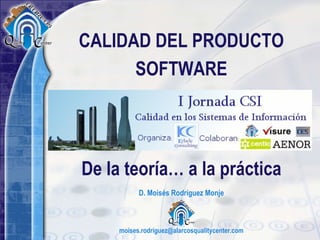 D. Moisés Rodríguez Monje   CALIDAD DEL PRODUCTO SOFTWARE [email_address]   De la teoría… a la práctica 