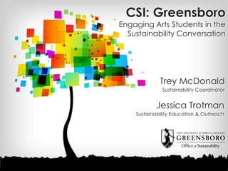 CSI: Greensboro
Engaging Arts Students in the
Sustainability Conversation
Trey McDonald
Sustainability Coordinator
Jessica Trotman
Sustainability Education & Outreach
 