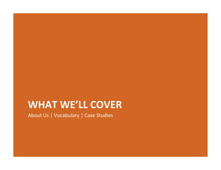 WHAT WE’LL COVER
About Us | Vocabulary | Case Studies 
         |          y|
 