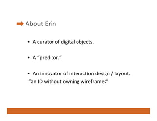 About Erin
Ab t E i

• A curator of digital objects.

• A “preditor.”

• An innovator of interaction design / layout.
“an ...