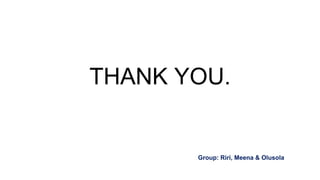 THANK YOU.
Group: Riri, Meena & Olusola
 
