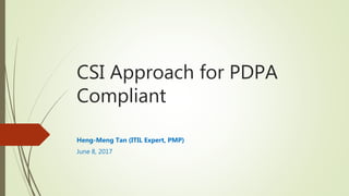CSI Approach for PDPA
Compliant
Heng-Meng Tan (ITIL Expert, PMP)
June 8, 2017
 