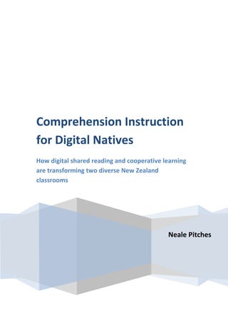Comprehension Instruction
for Digital Natives
How digital shared reading and cooperative learning
are transforming two diverse New Zealand
classrooms




                                            Neale Pitches
 