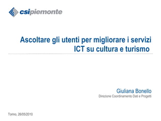 Ascoltare gli utenti per migliorare i servizi ICT su cultura e turismo  Giuliana Bonello Direzione Coordinamento Dati e Progetti 