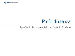 Profili di utenza Il profilo di chi ha prenotato per l’evento Sindone 