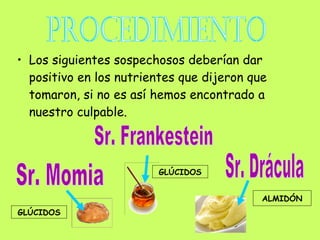• Los siguientes sospechosos deberían dar
  positivo en los nutrientes que dijeron que
  tomaron, si no es así hemos encontrado a
  nuestro culpable.



                        GLÚCIDOS


                                           ALMIDÓN
GLÚCIDOS
 