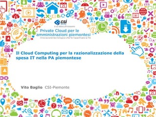 Il Cloud Computing per la razionalizzazione della
spesa IT nella PA piemontese
Vito Baglio CSI-Piemonte
 