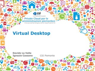 Virtual Desktop
Davide La Valle
Ignazio Cassano CSI Piemonte
 
