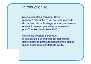 CSID
Introduction 1/3
Nous présentons comment CSID
a élaboré l’ébauche d’une nouvelle méthode
de transfert de technologie ...