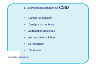 CSID
1. La procédure standard de CSID
 Clarifier les objectifs
 L’analyse du contexte
 La détection des idées
 Le choi...
