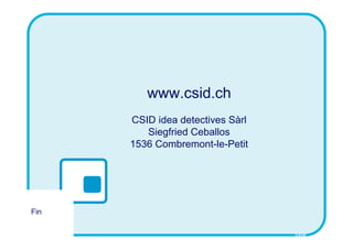 www.csid.ch
      CSID idea detectives Sàrl
         Siegfried Ceballos
      1536 Combremont-le-Petit




Fin

                                  CSID
 
