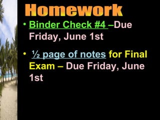• Binder Check #4 –Due
  Friday, June 1st
• ½ page of notes for Final
 Exam – Due Friday, June
 1st
 