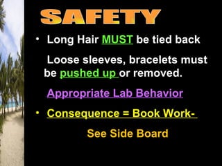 • Long Hair MUST be tied back
• Loose sleeves, bracelets must
  be pushed up or removed.
• Appropriate Lab Behavior
• Consequence = Book Work-
         See Side Board
 