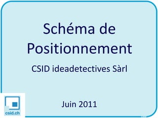 Schéma de
Positionnement
CSID ideadetectives Sàrl


       Juin 2011
                           CSID
 