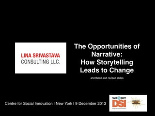 The Opportunities of
Narrative:
How Storytelling
Leads to Change
annotated and revised slides

Centre for Social Innovation | New York | 9 December 2013

 