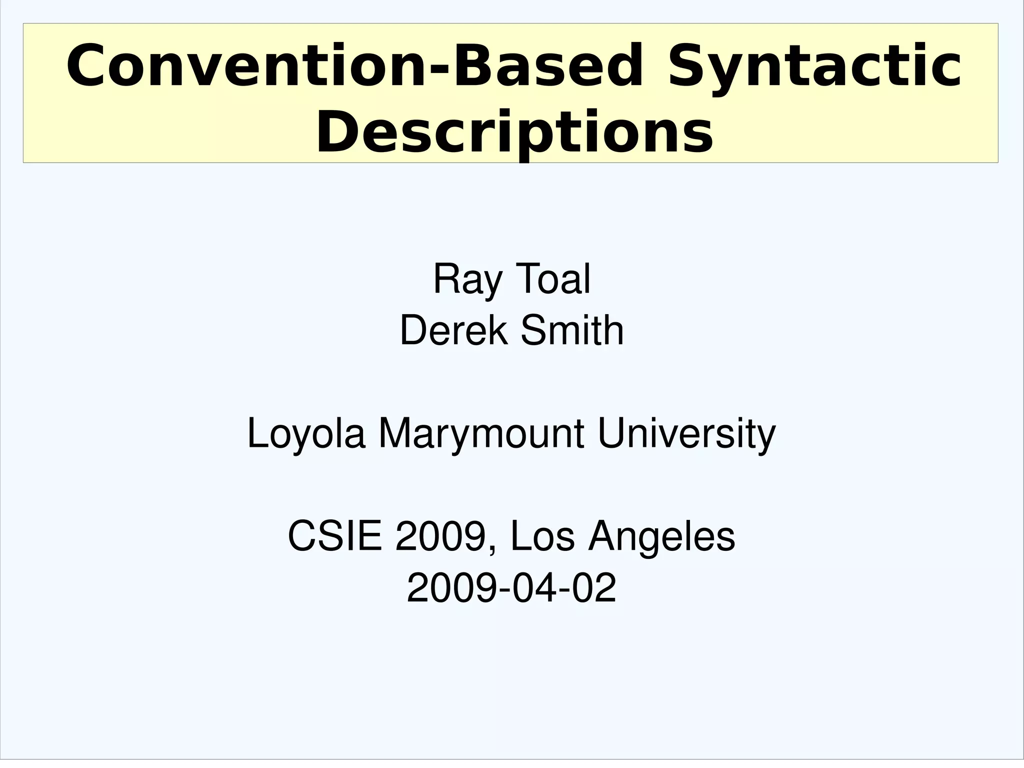 Convention-Based Syntactic Descriptions Ray Toal Derek Smith Loyola Marymount University CSIE 2009, Los Angeles 2009-04-02 
