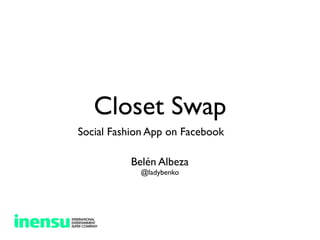 Closet Swap
Social Fashion App on Facebook

          Belén Albeza
            @ladybenko
 
