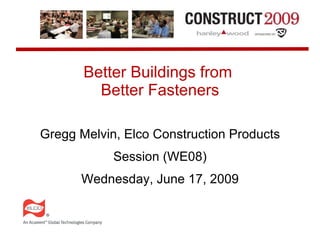 Better Buildings from
         Better Fasteners

Gregg Melvin, Elco Construction Products
            Session (WE08)
      Wednesday, June 17, 2009
 