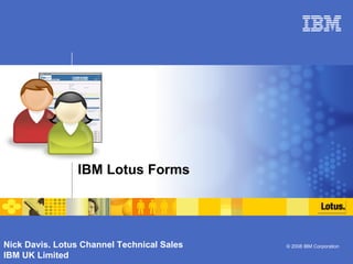 IBM Lotus Forms  Nick Davis. Lotus Channel Technical Sales IBM UK Limited 