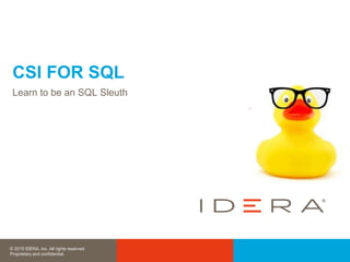 © 2015 IDERA, Inc. All rights reserved.
Proprietary and confidential.
CSI FOR SQL
Learn to be an SQL Sleuth
 
