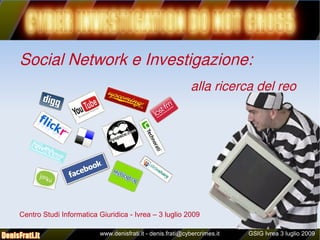 Perchè studiare informatica

Social Network e Investigazione:
                                                           alla ricerca del reo




Centro Studi Informatica Giuridica - Ivrea – 3 luglio 2009

                         www.denisfrati.it - denis.frati@cybercrimes.it   GSIG Ivrea 3 luglio 2009
 