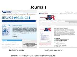 Journals
For more see: http://service-science.info/archives/2634
Paul Maglio, Editor Mary Jo Bitner, Editor
 