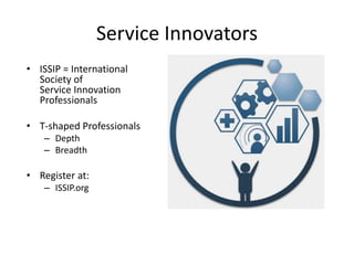 82
Service Innovators
• ISSIP = International
Society of
Service Innovation
Professionals
• T-shaped Professionals
– Depth
– Breadth
• Register at:
– ISSIP.org
 