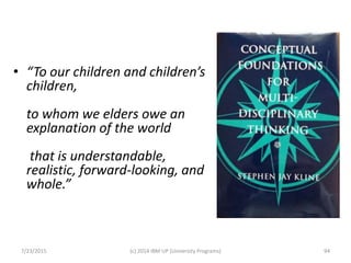 • “To our children and children’s
children,
to whom we elders owe an
explanation of the world
that is understandable,
realistic, forward-looking, and
whole.”
7/23/2015 (c) 2014 IBM UP (University Programs) 94
 