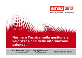 Norma e Tecnica nella gestione e
valorizzazione delle informazioni
aziendali
Avv. Andrea Maggipinto

Ing. Igor Serraino

www.studiomra.it

www.serraino.it

 