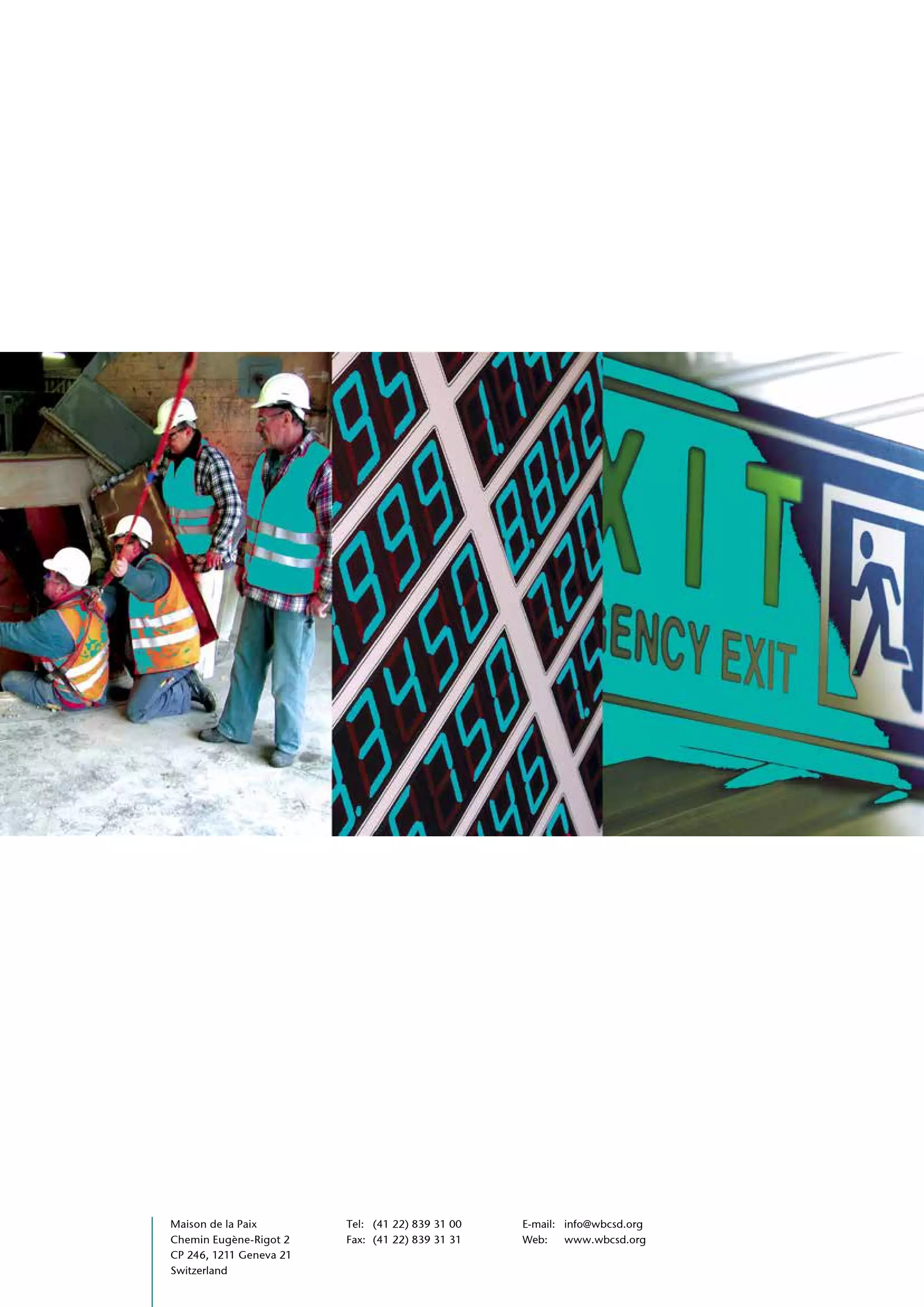 Maison de la Paix Tel: (41 22) 839 31 00 E-mail: info@wbcsd.org
Chemin Eugène-Rigot 2 Fax: (41 22) 839 31 31 Web: www.wbcsd.org
CP 246, 1211 Geneva 21
Switzerland
 