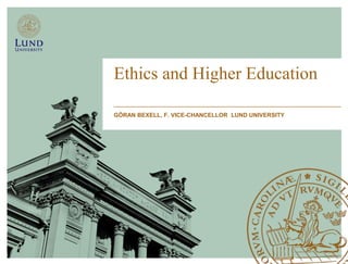 Ethics and Higher Education

GÖRAN BEXELL, F. VICE-CHANCELLOR LUND UNIVERSITY
 