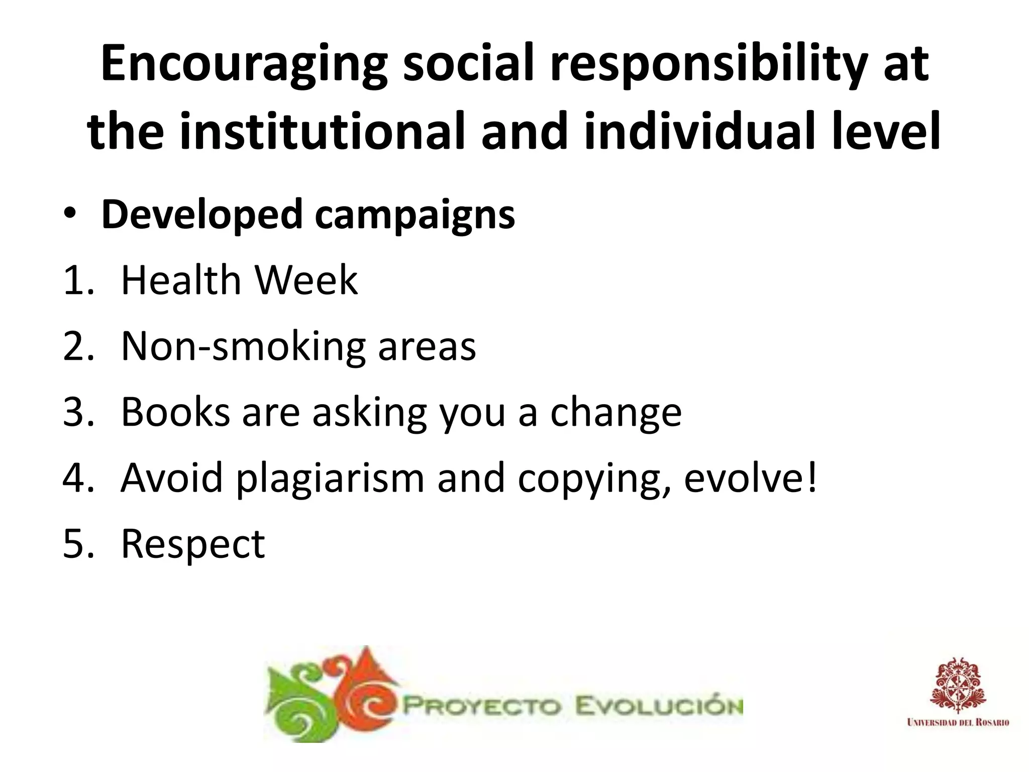 Encouraging social responsibility at
 the institutional and individual level
• Developed campaigns
1. Health Week
2. Non-smoking areas
3. Books are asking you a change
4. Avoid plagiarism and copying, evolve!
5. Respect
 