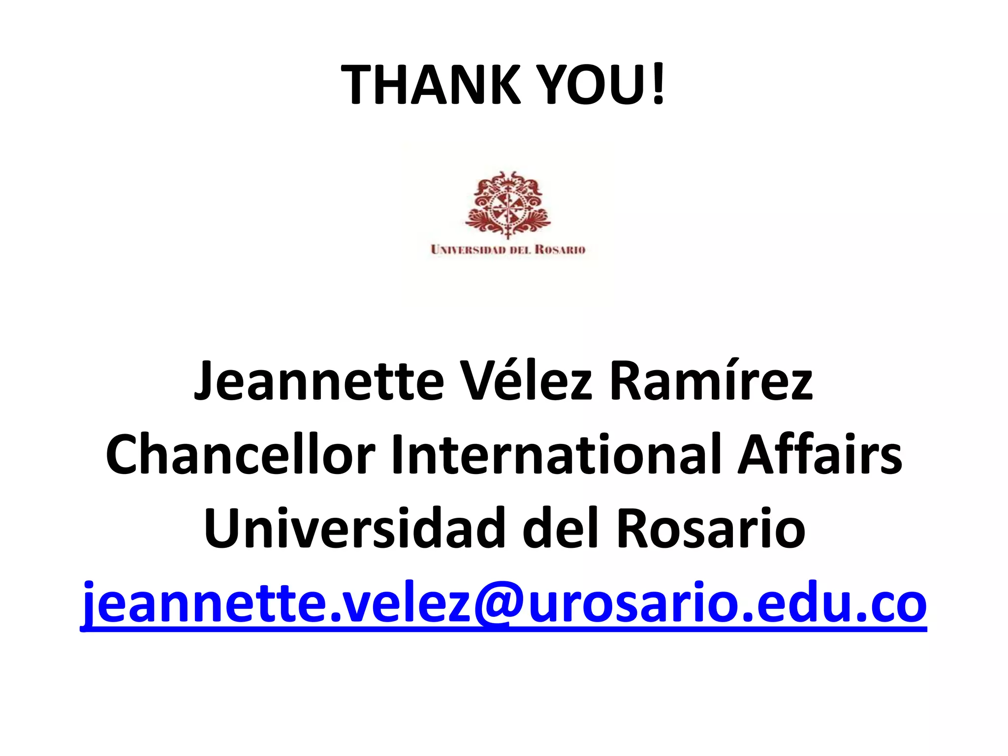 THANK YOU!



    Jeannette Vélez Ramírez
 Chancellor International Affairs
    Universidad del Rosario
jeannette.velez@urosario.edu.co
 