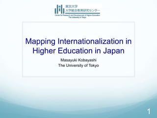 Mapping Internationalization in
 Higher Education in Japan
          Masayuki Kobayashi
         The University of Tokyo




                                   1
 