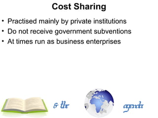 Cost Sharing
• Practised mainly by private institutions
• Do not receive government subventions
• At times run as business enterprises




                & the                  agenda
 