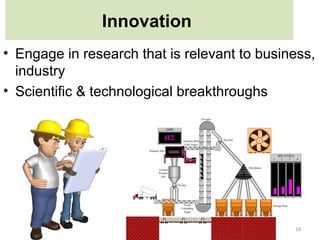 Innovation
• Engage in research that is relevant to business,
  industry
• Scientific & technological breakthroughs




                                              18
 